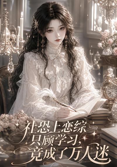社恐上恋综只顾学习，竟成了万人迷(全集)