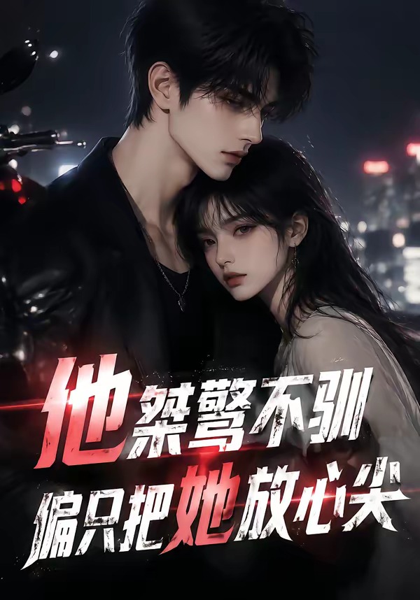 他桀骜不驯，偏只把她放心尖(全集)